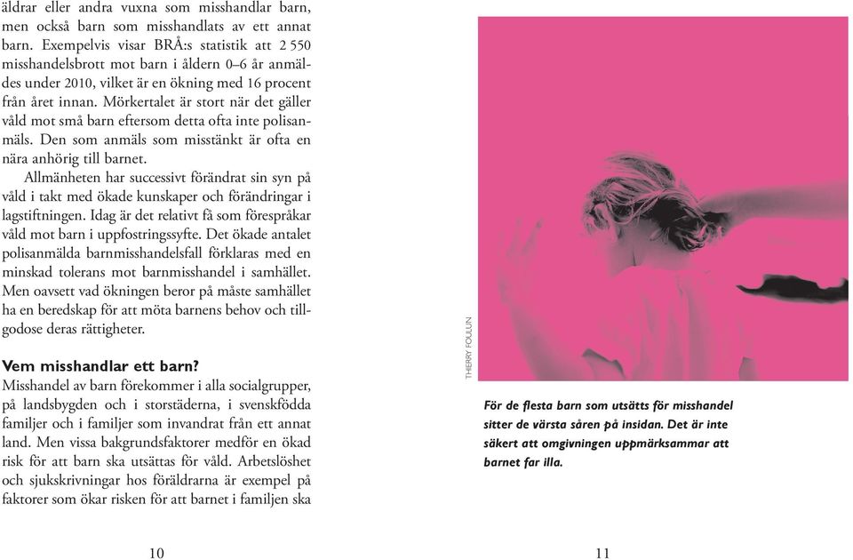 Mörkertalet är stort när det gäller våld mot små barn eftersom detta ofta inte polisanmäls. Den som anmäls som misstänkt är ofta en nära anhörig till barnet.