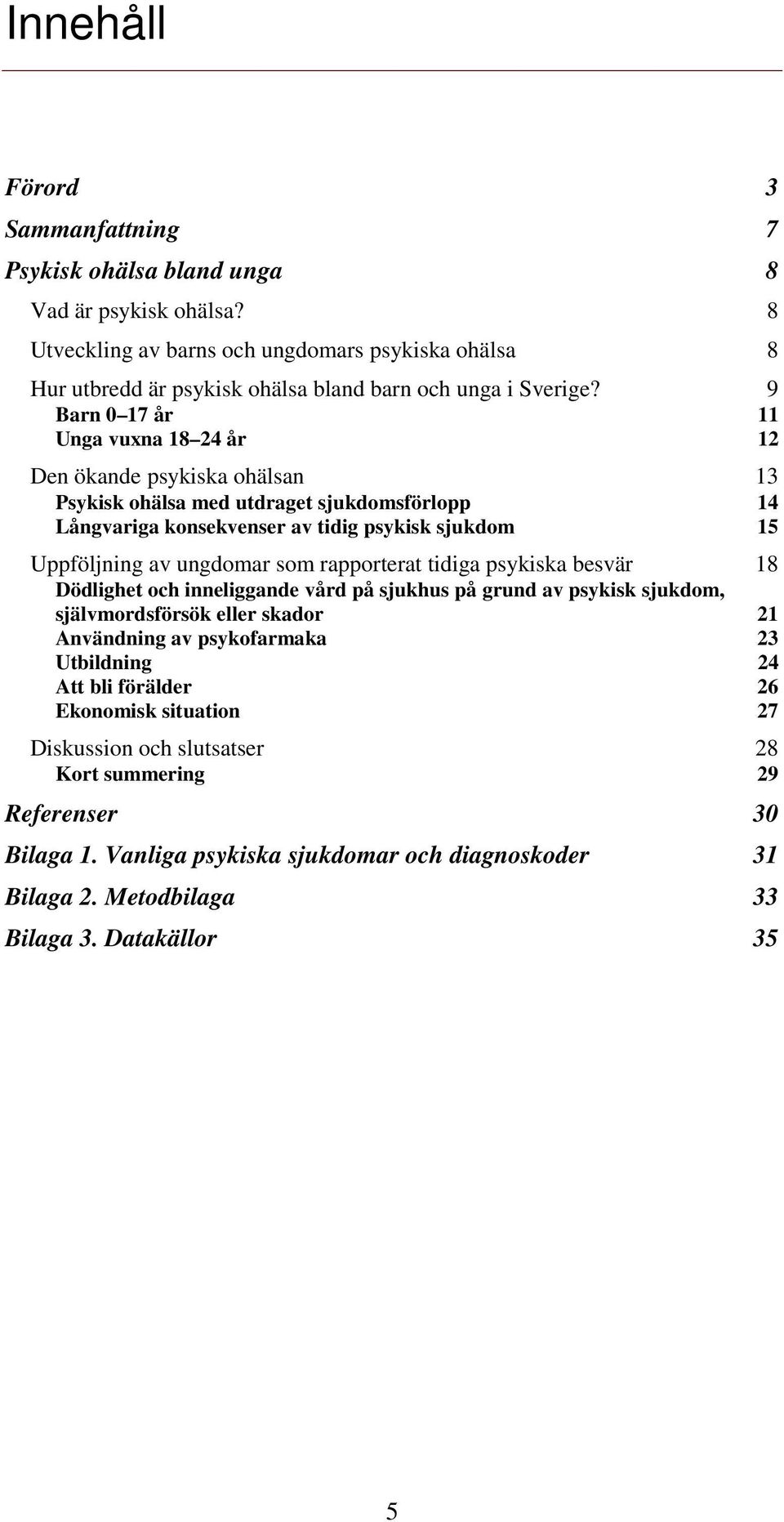 rapporterat tidiga psykiska besvär 18 Dödlighet och inneliggande vård på sjukhus på grund av psykisk sjukdom, självmordsförsök eller skador 21 Användning av psykofarmaka 23 Utbildning 24 Att bli