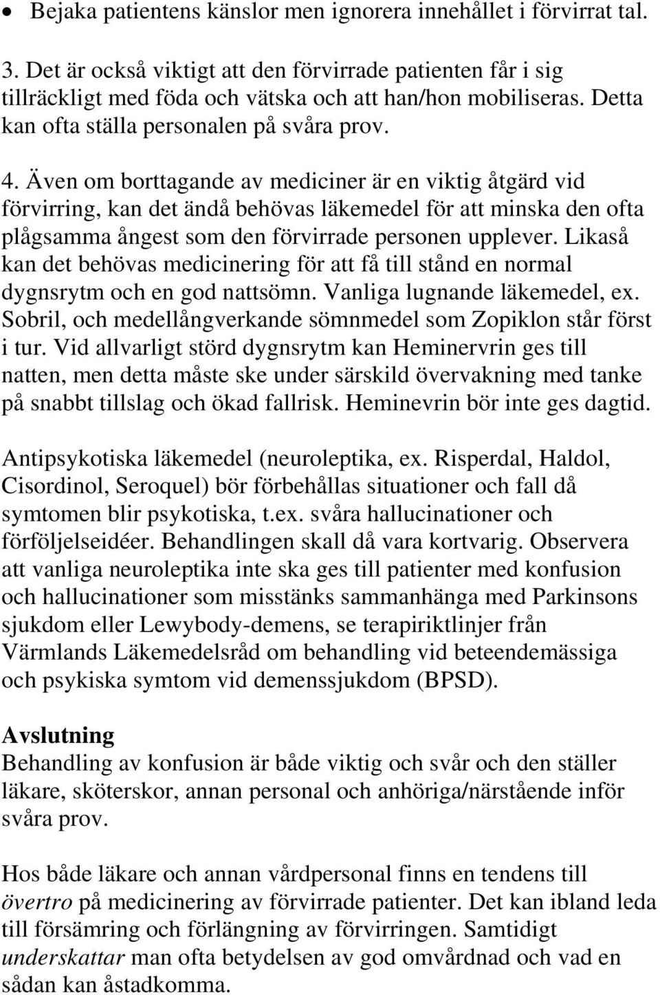 Även om borttagande av mediciner är en viktig åtgärd vid förvirring, kan det ändå behövas läkemedel för att minska den ofta plågsamma ångest som den förvirrade personen upplever.