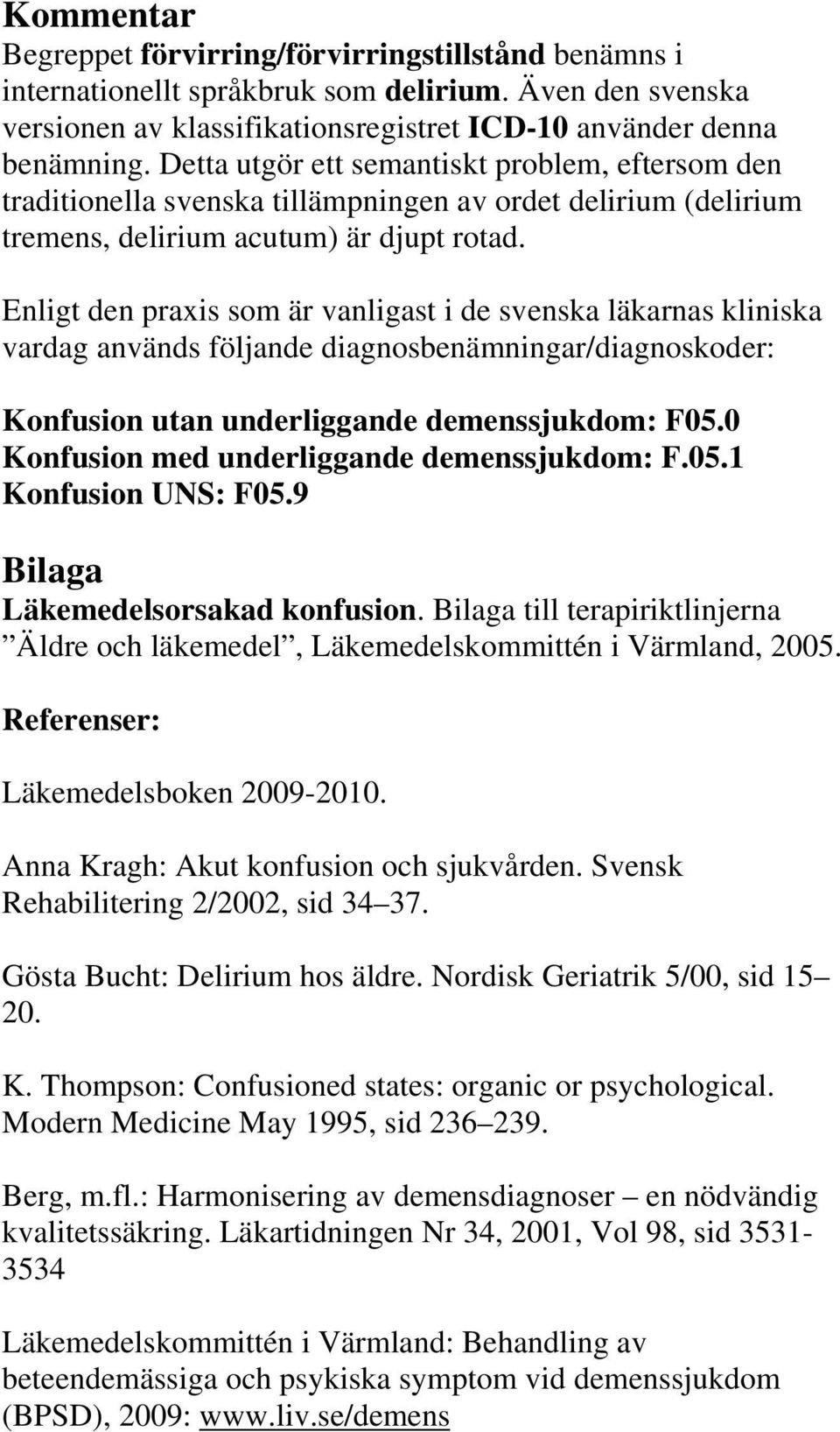 Enligt den praxis som är vanligast i de svenska läkarnas kliniska vardag används följande diagnosbenämningar/diagnoskoder: Konfusion utan underliggande demenssjukdom: F05.