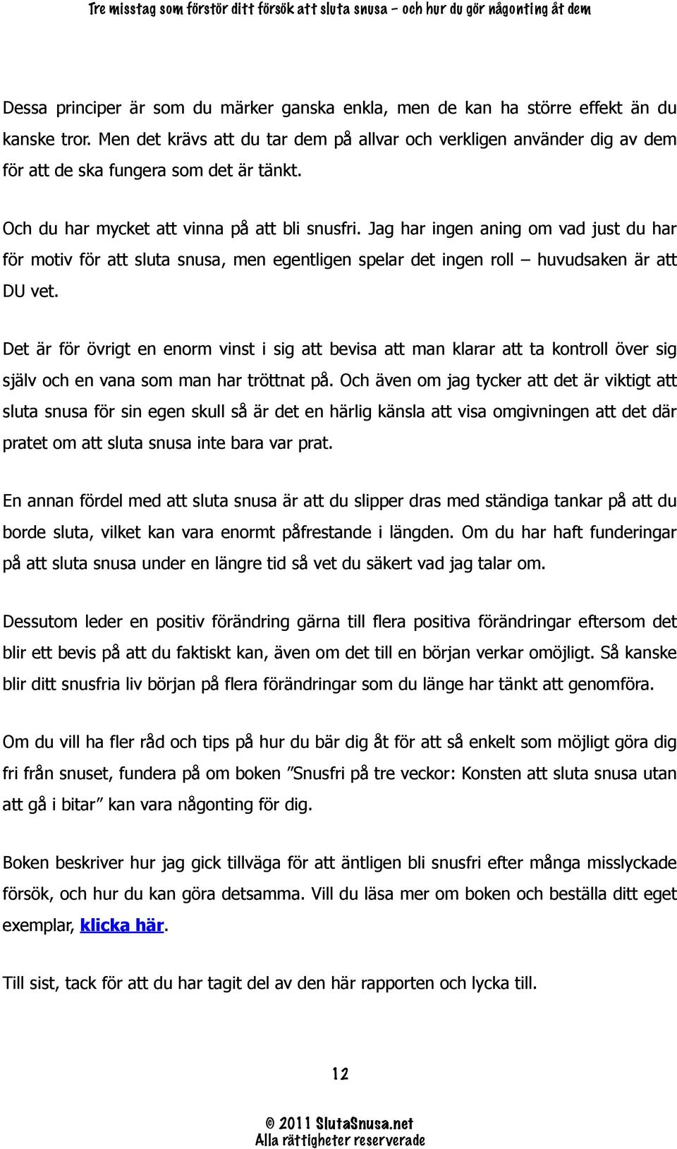 Jag har ingen aning om vad just du har för motiv för att sluta snusa, men egentligen spelar det ingen roll huvudsaken är att DU vet.