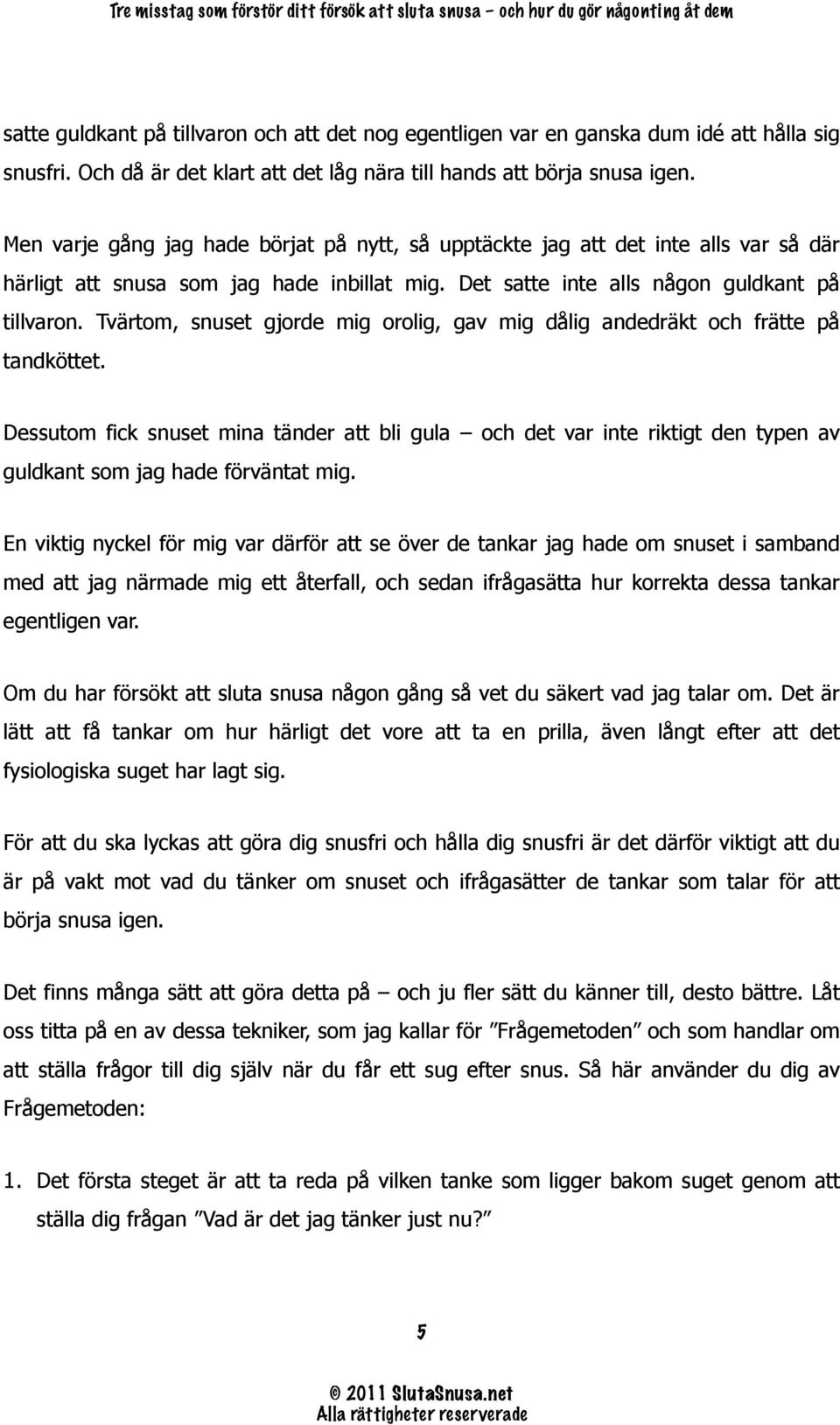 Tvärtom, snuset gjorde mig orolig, gav mig dålig andedräkt och frätte på tandköttet.