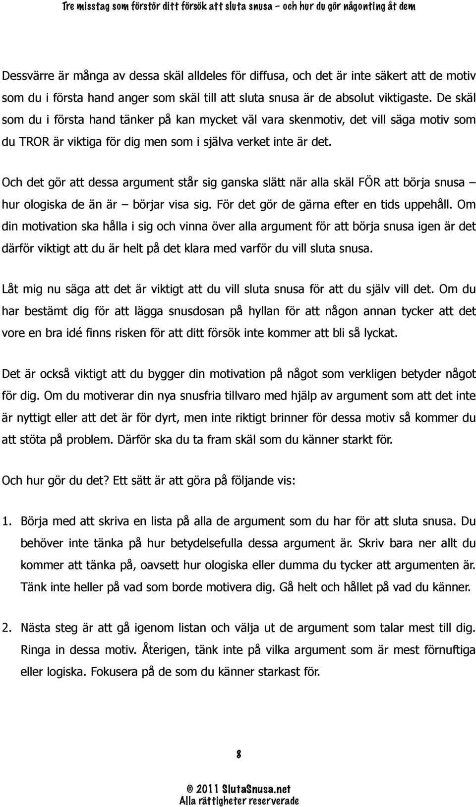 Och det gör att dessa argument står sig ganska slätt när alla skäl FÖR att börja snusa hur ologiska de än är börjar visa sig. För det gör de gärna efter en tids uppehåll.