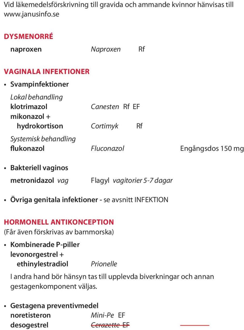 Engångsdos 150 mg Bakteriell vaginos metronidazol vag Flagyl vagitorier 5-7 dagar Övriga genitala infektioner - se avsnitt INFEKTION hormonell antikonception (Får även förskrivas av barnmorska)