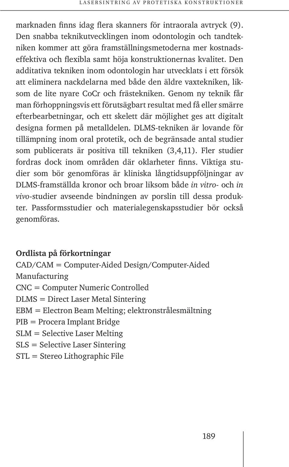Den additativa tekniken inom odontologin har utvecklats i ett försök att eliminera nackdelarna med både den äldre vaxtekniken, liksom de lite nyare CoCr och frästekniken.