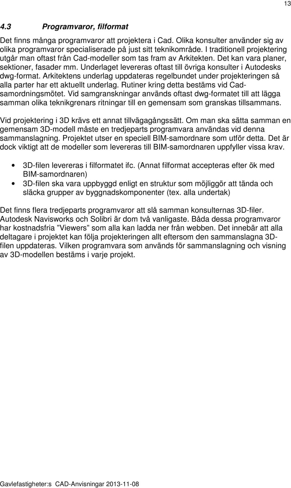 Underlaget levereras oftast till övriga konsulter i Autodesks dwg-format. Arkitektens underlag uppdateras regelbundet under projekteringen så alla parter har ett aktuellt underlag.