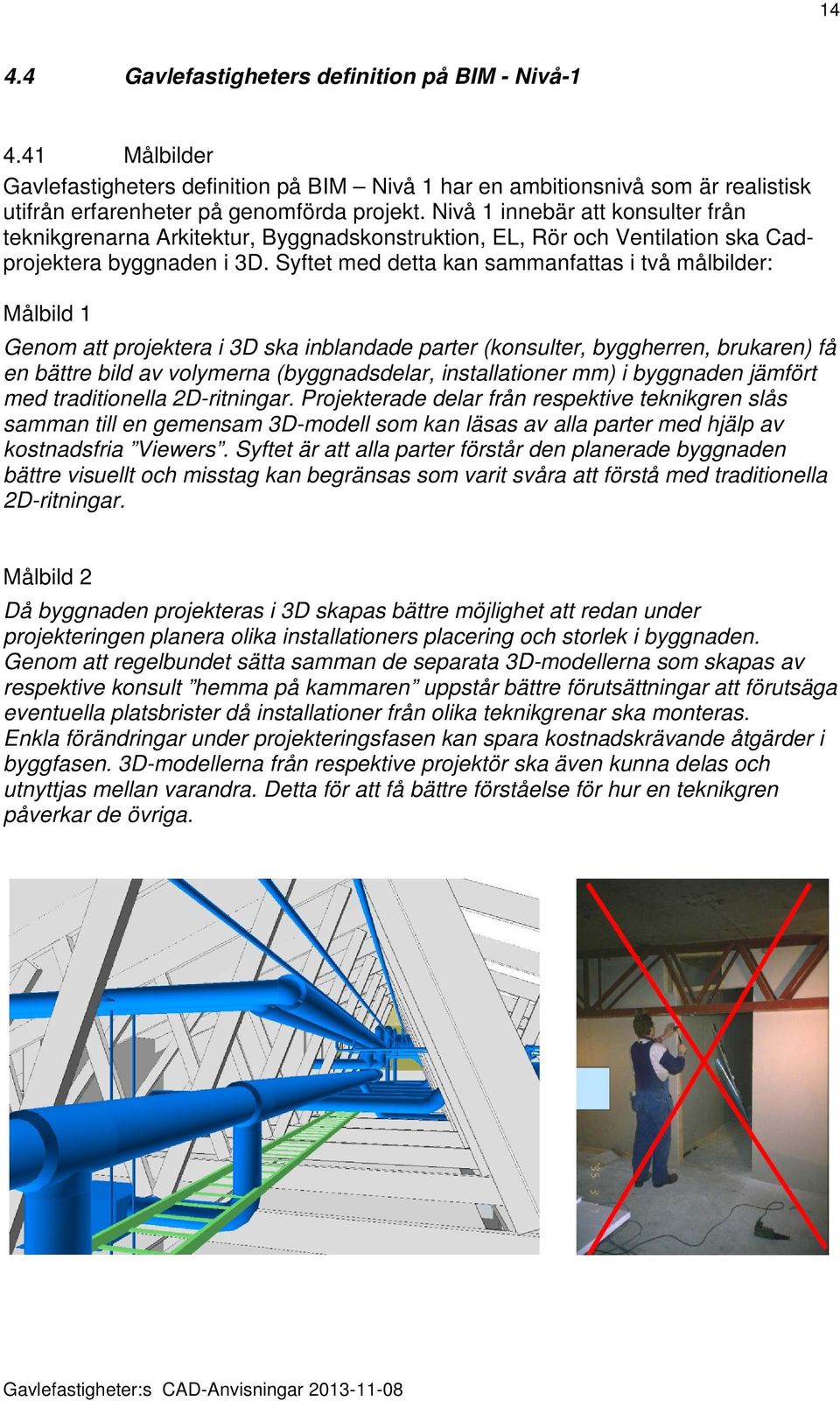 Syftet med detta kan sammanfattas i två målbilder: Målbild 1 Genom att projektera i 3D ska inblandade parter (konsulter, byggherren, brukaren) få en bättre bild av volymerna (byggnadsdelar,