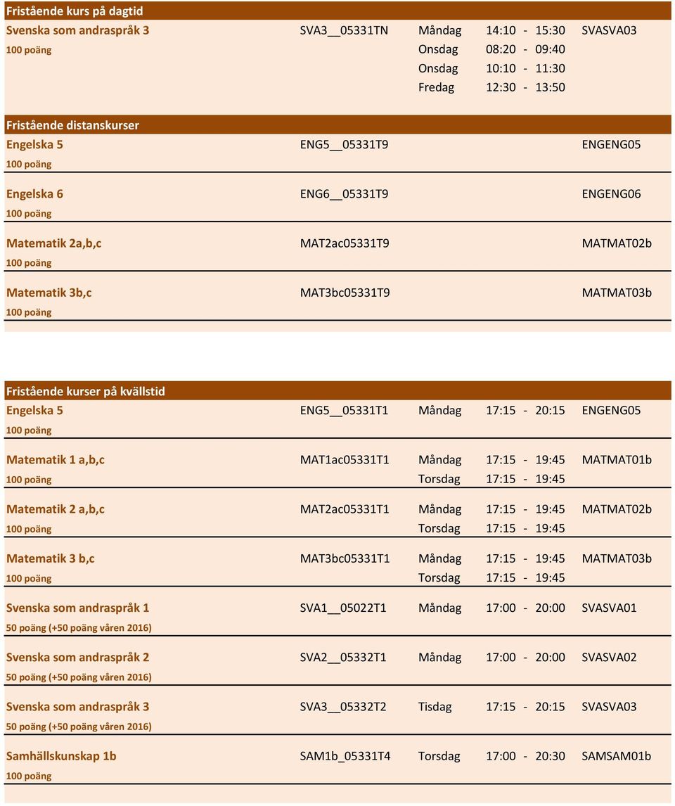 MAT1ac05331T1 Måndag 17:15-19:45 MATMAT01b Torsdag 17:15-19:45 Matematik 2 a,b,c MAT2ac05331T1 Måndag 17:15-19:45 MATMAT02b Torsdag 17:15-19:45 Matematik 3 b,c MAT3bc05331T1 Måndag 17:15-19:45