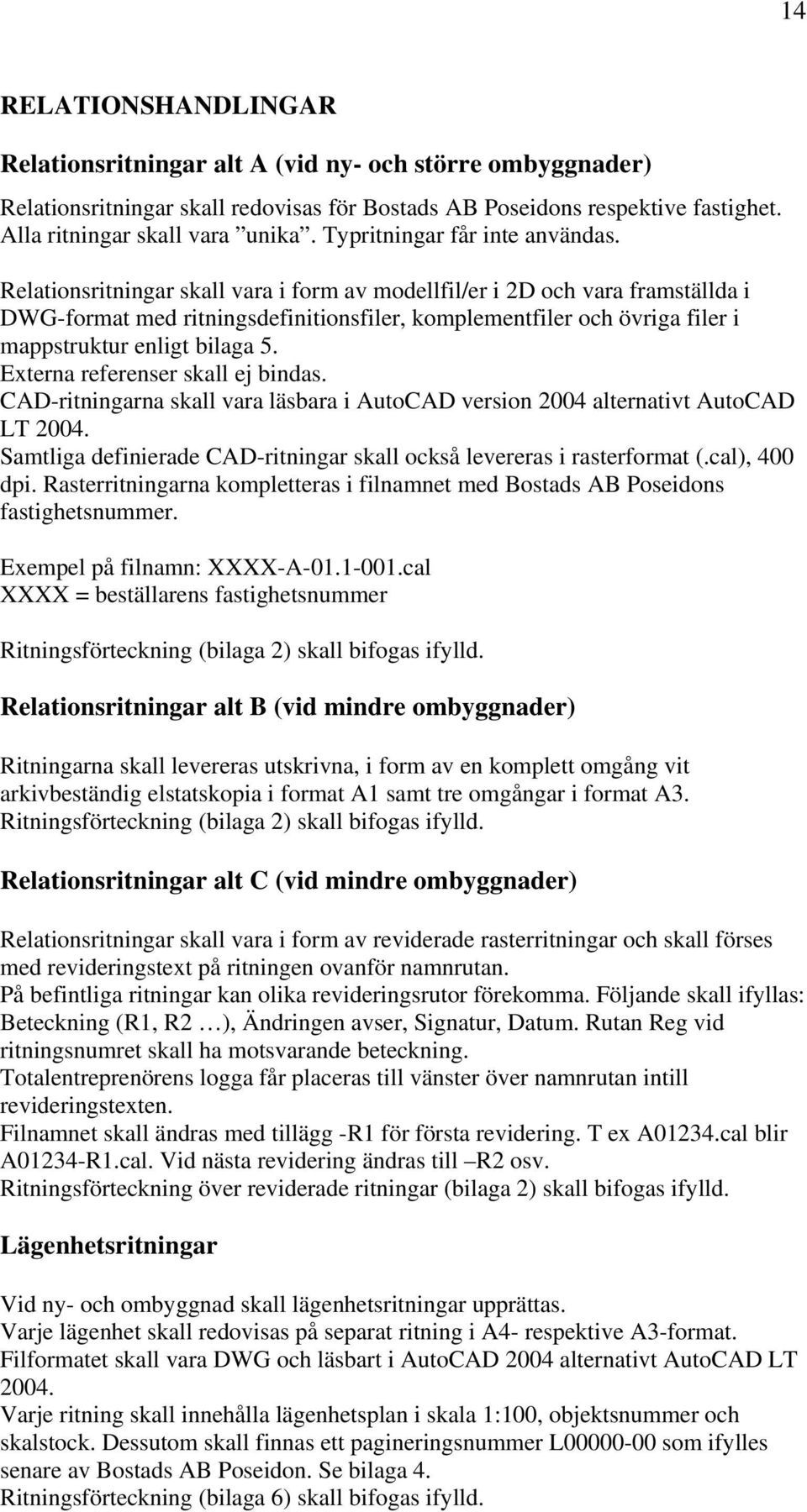 Relationsritningar skall vara i form av modellfil/er i 2D och vara framställda i DWG-format med ritningsdefinitionsfiler, komplementfiler och övriga filer i mappstruktur enligt bilaga 5.