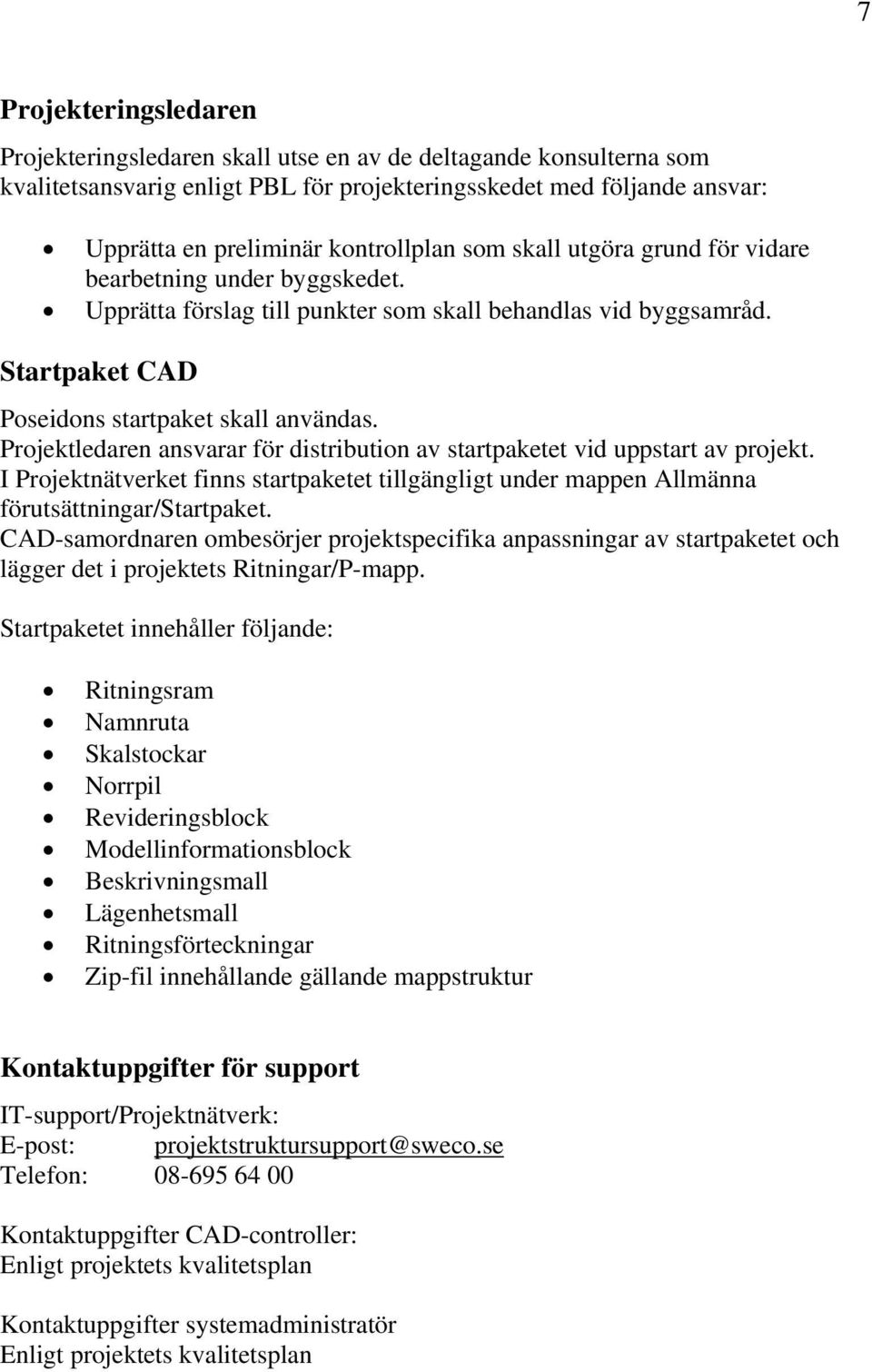 Projektledaren ansvarar för distribution av startpaketet vid uppstart av projekt. I Projektnätverket finns startpaketet tillgängligt under mappen Allmänna förutsättningar/startpaket.