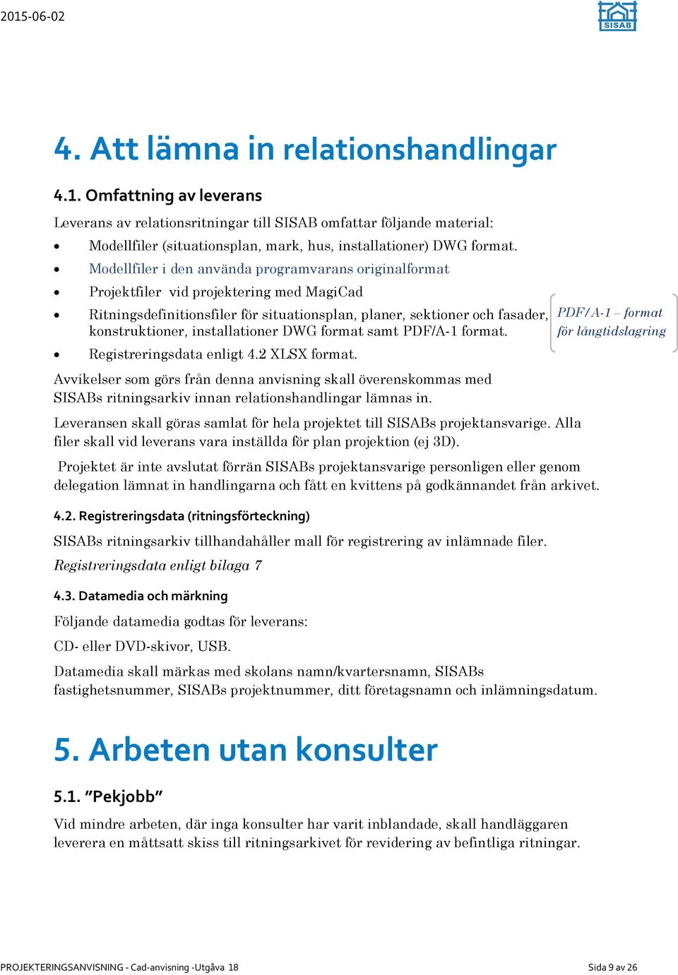 Modellfiler i den använda programvarans originalformat Projektfiler vid projektering med MagiCad Ritningsdefinitionsfiler för situationsplan, planer, sektioner och fasader, konstruktioner,