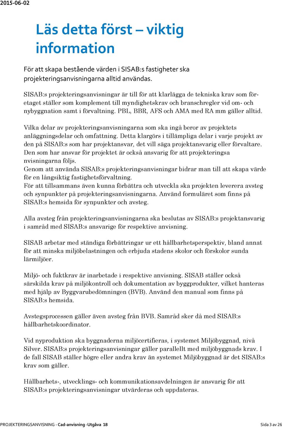 PBL, BBR, AFS och AMA med RA mm gäller alltid. Vilka delar av projekteringsanvisningarna som ska ingå beror av projektets anläggningsdelar och omfattning.