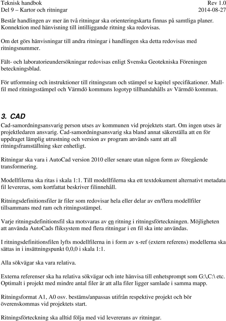 För utformning och instruktioner till ritningsram och stämpel se kapitel specifikationer. Mallfil med ritningsstämpel och Värmdö kommuns logotyp tillhandahålls av Värmdö kommun. 3.