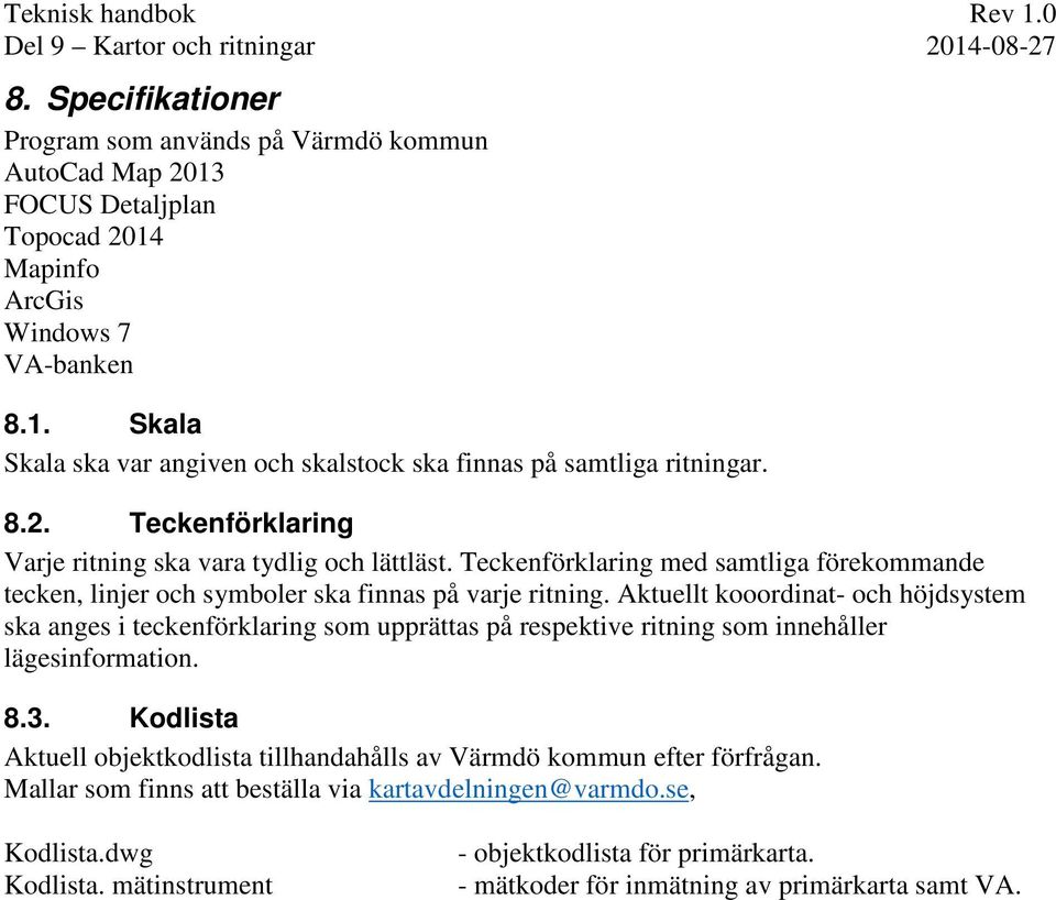 Aktuellt kooordinat- och höjdsystem ska anges i teckenförklaring som upprättas på respektive ritning som innehåller lägesinformation. 8.3.