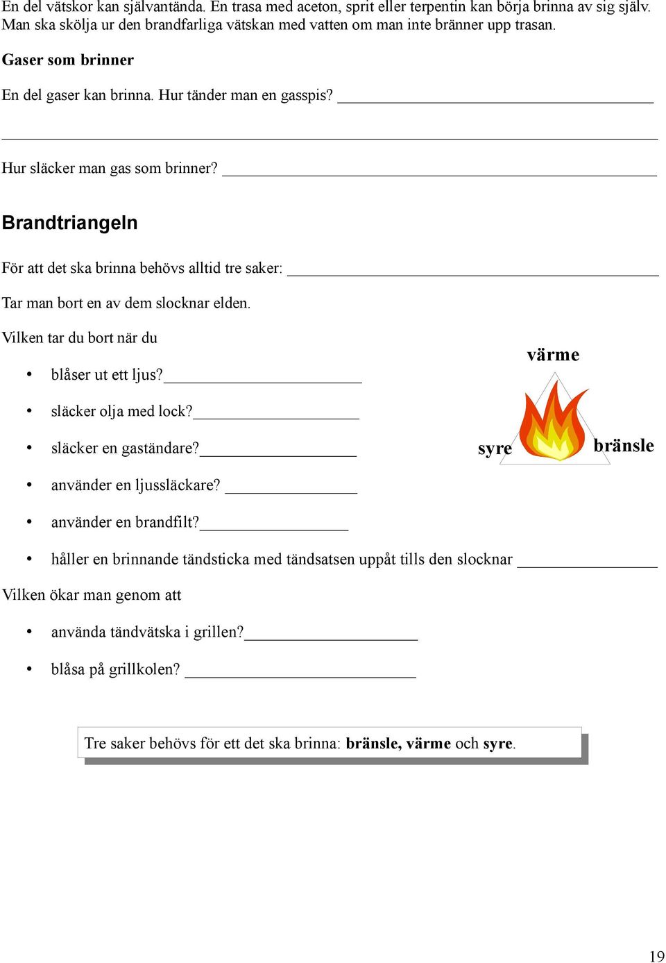 Brandtriangeln För att det ska brinna behövs alltid tre saker: Tar man bort en av dem slocknar elden. Vilken tar du bort när du värme blåser ut ett ljus? släcker olja med lock?