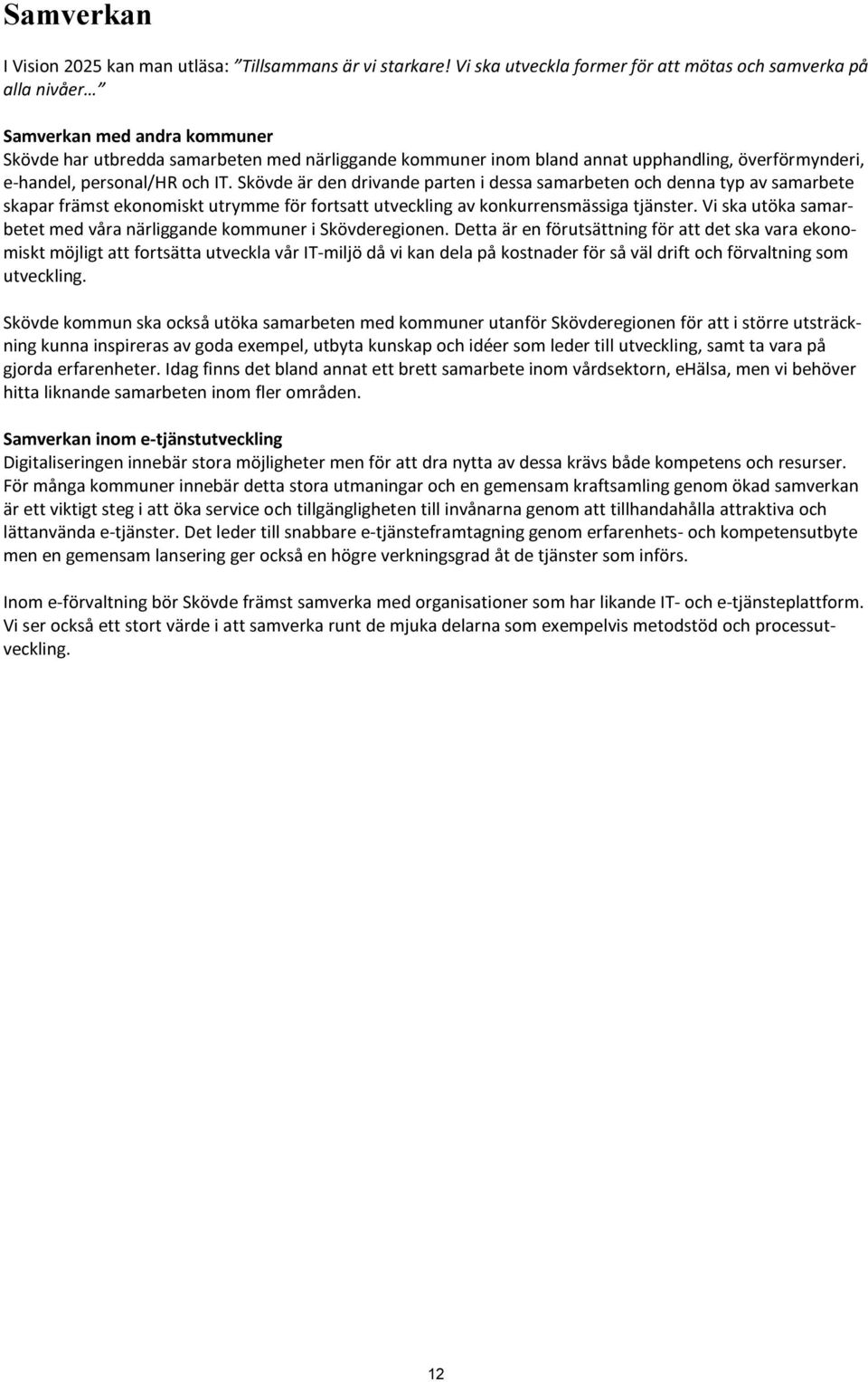 e-handel, personal/hr och IT. Skövde är den drivande parten i dessa samarbeten och denna typ av samarbete skapar främst ekonomiskt utrymme för fortsatt utveckling av konkurrensmässiga tjänster.