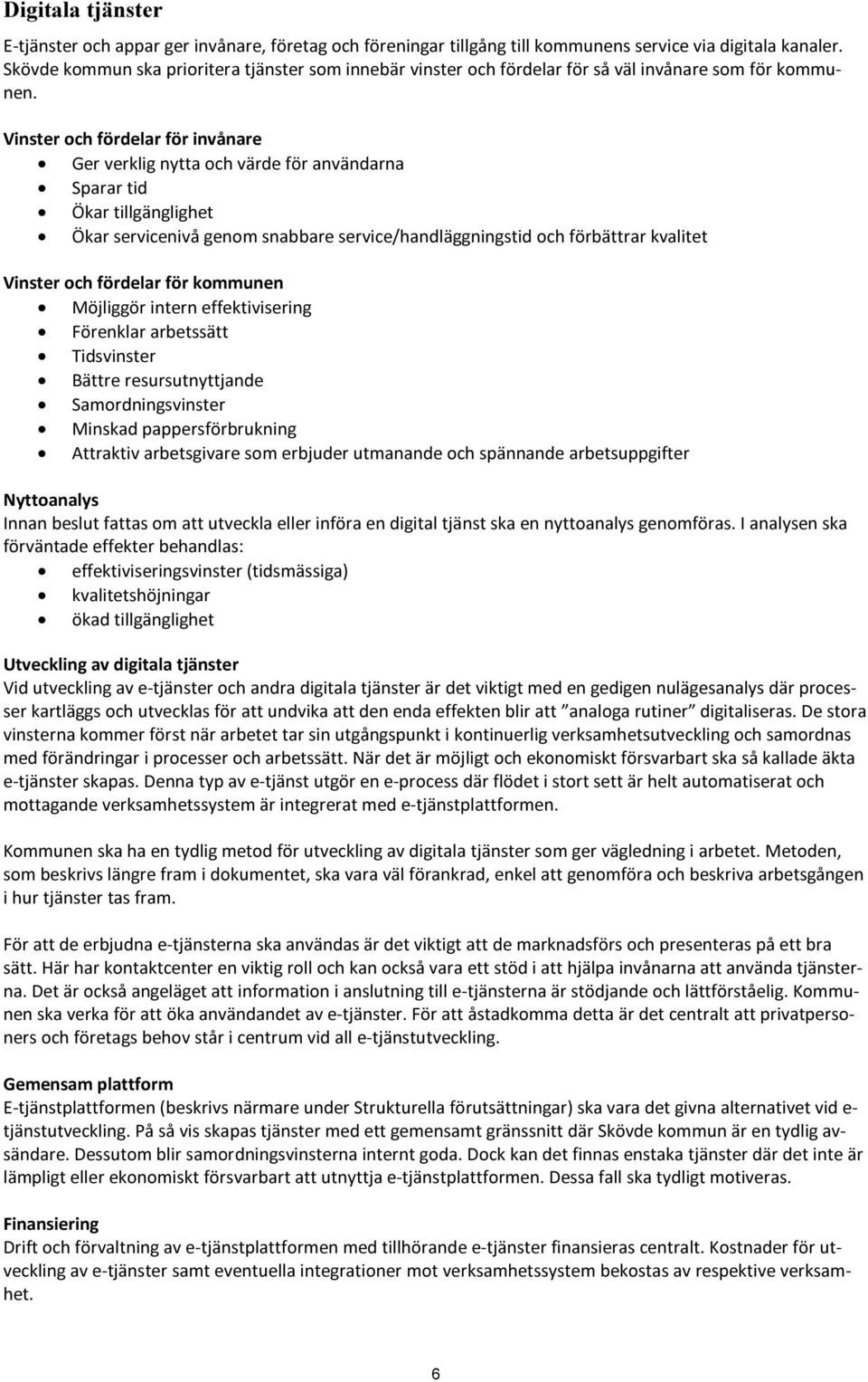 Vinster och fördelar för invånare Ger verklig nytta och värde för användarna Sparar tid Ökar tillgänglighet Ökar servicenivå genom snabbare service/handläggningstid och förbättrar kvalitet Vinster