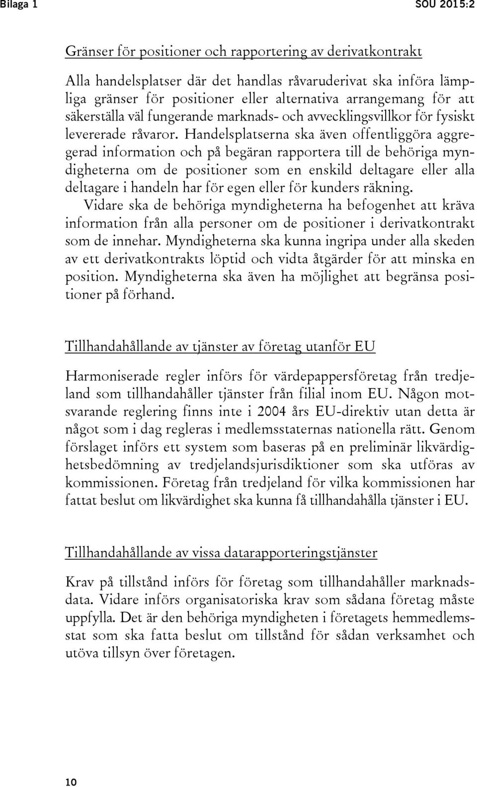 Handelsplatserna ska även offentliggöra aggregerad information och på begäran rapportera till de behöriga myndigheterna om de positioner som en enskild deltagare eller alla deltagare i handeln har