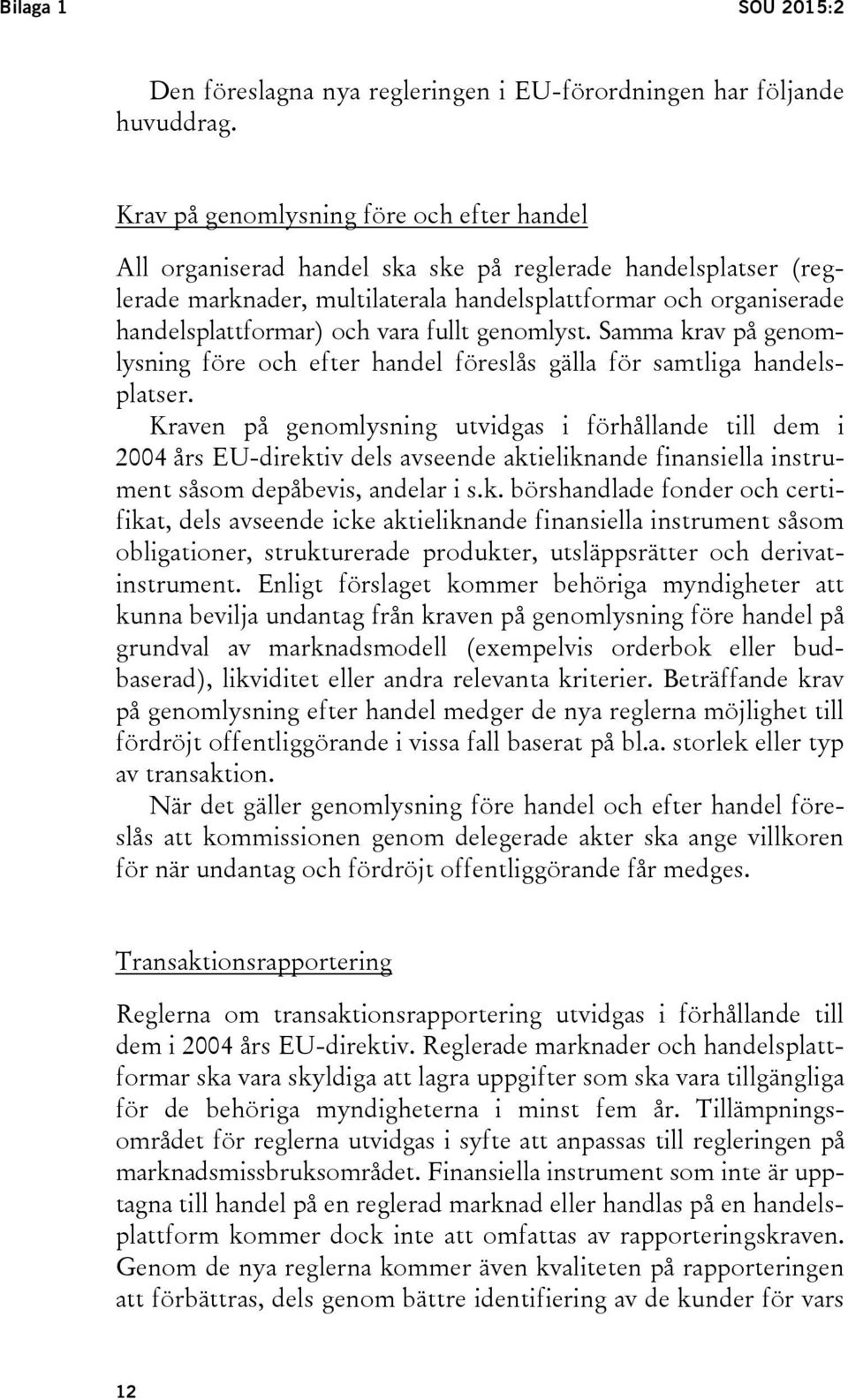 vara fullt genomlyst. Samma krav på genomlysning före och efter handel föreslås gälla för samtliga handelsplatser.