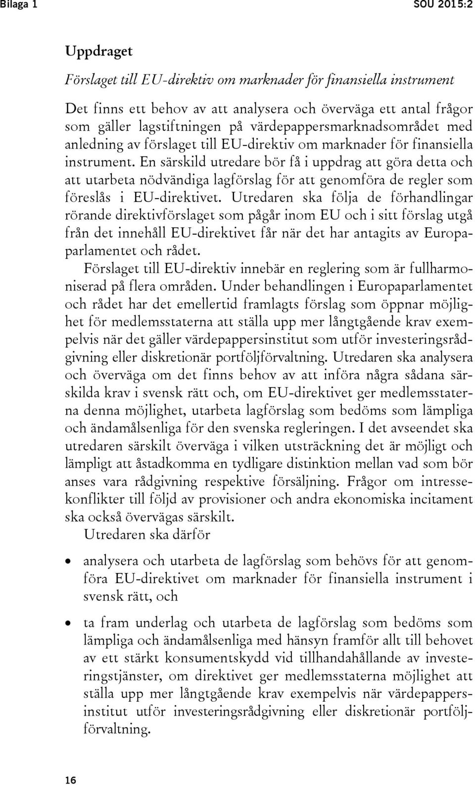 En särskild utredare bör få i uppdrag att göra detta och att utarbeta nödvändiga lagförslag för att genomföra de regler som föreslås i EU-direktivet.