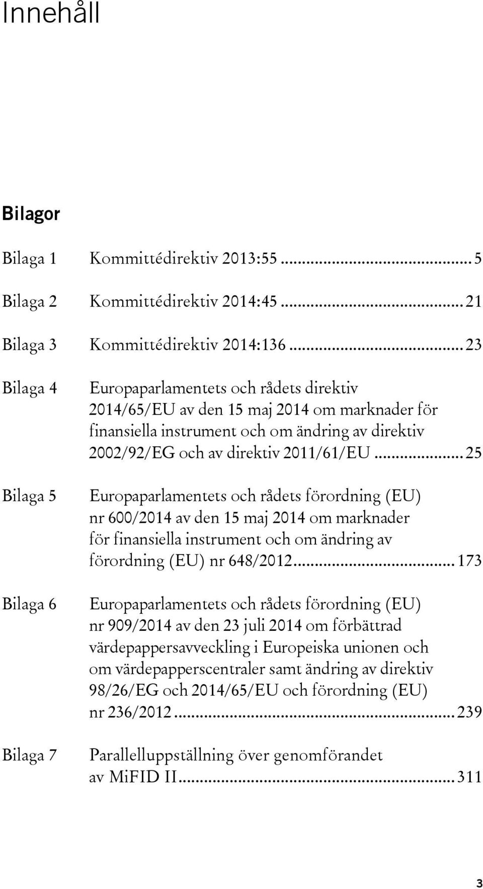direktiv 2011/61/EU... 25 Europaparlamentets och rådets förordning (EU) nr 600/2014 av den 15 maj 2014 om marknader för finansiella instrument och om ändring av förordning (EU) nr 648/2012.
