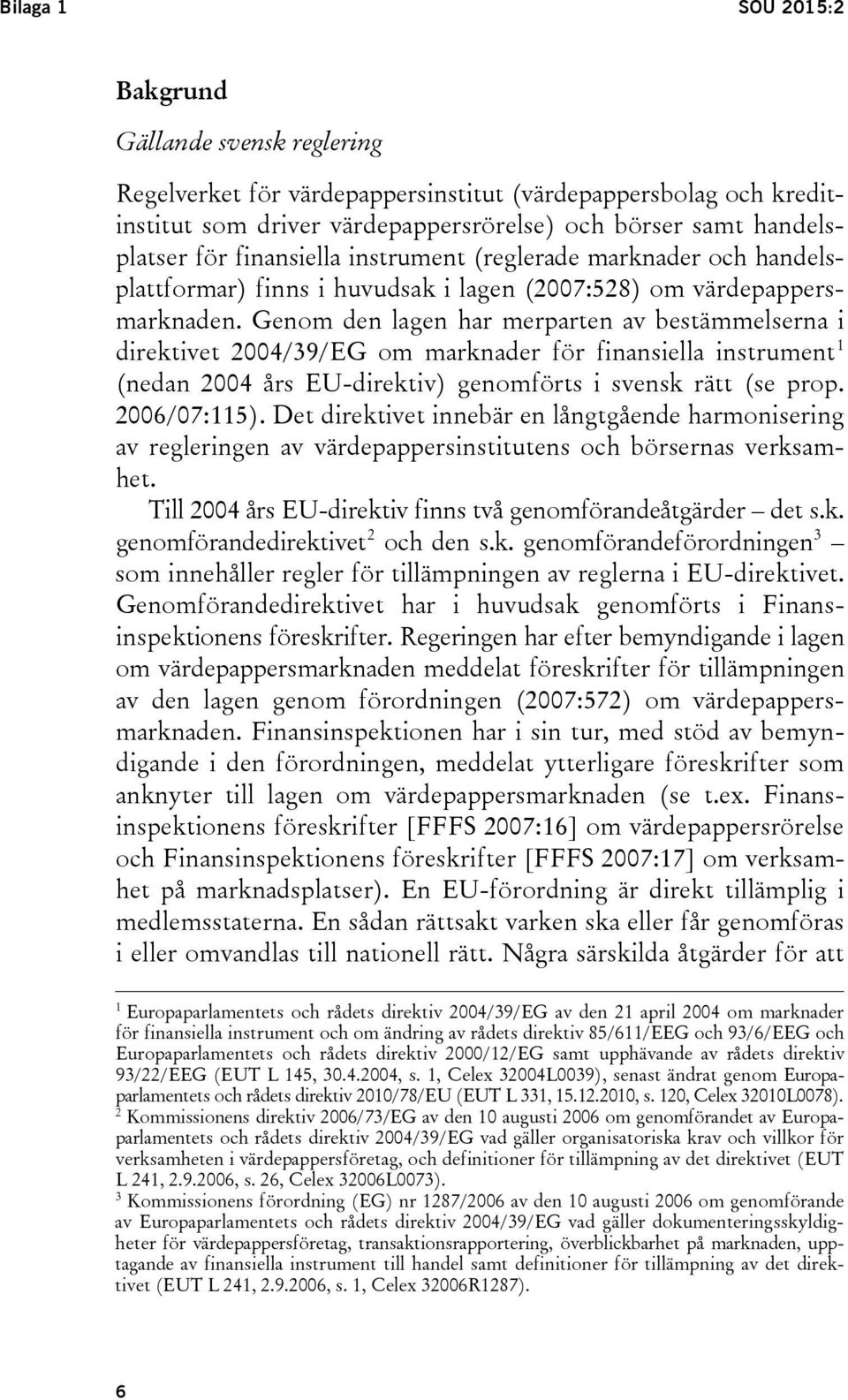 Genom den lagen har merparten av bestämmelserna i direktivet 2004/39/EG om marknader för finansiella instrument 1 (nedan 2004 års EU-direktiv) genomförts i svensk rätt (se prop. 2006/07:115).