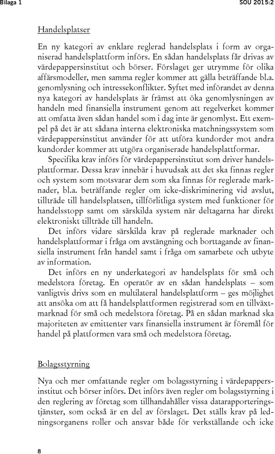 Syftet med införandet av denna nya kategori av handelsplats är främst att öka genomlysningen av handeln med finansiella instrument genom att regelverket kommer att omfatta även sådan handel som i dag