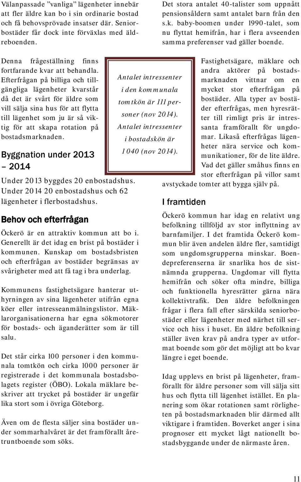 baby-boomen under 1990-talet, som nu flyttat hemifrån, har i flera avseenden samma preferenser vad gäller boende. Denna frågeställning finns fortfarande kvar att behandla.