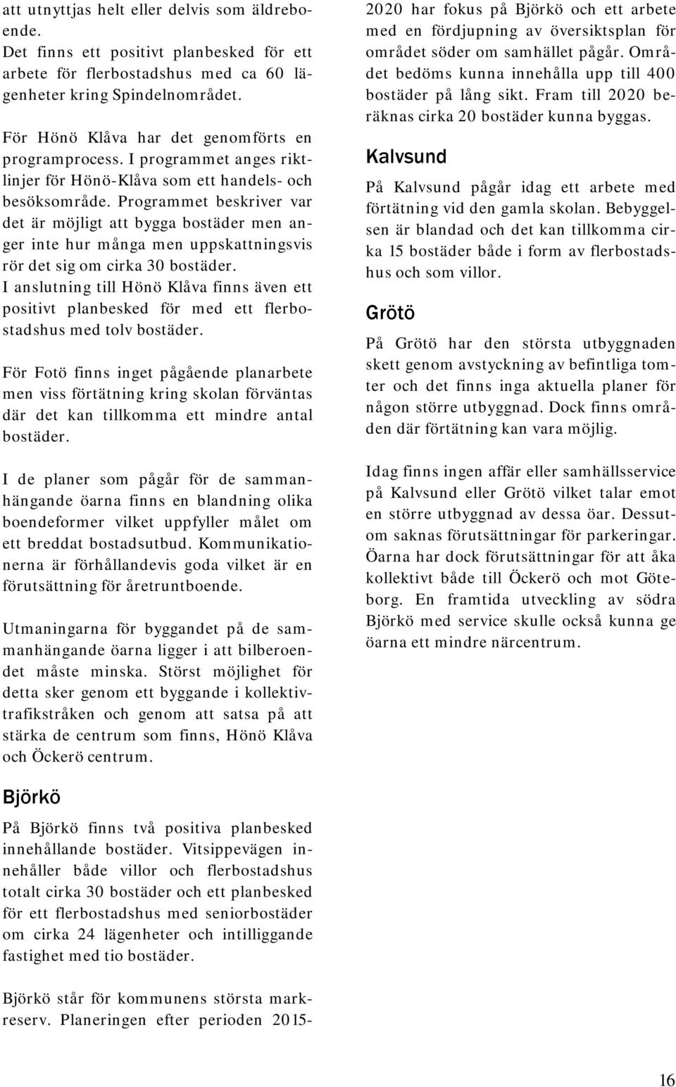 Programmet beskriver var det är möjligt att bygga bostäder men anger inte hur många men uppskattningsvis rör det sig om cirka 30 bostäder.