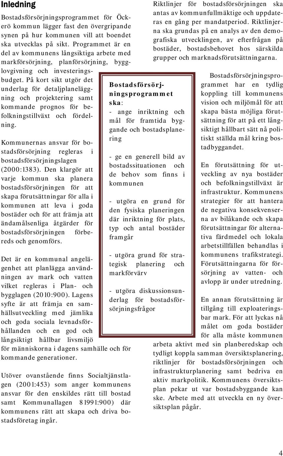 På kort sikt utgör det underlag för detaljplaneläggning och projektering samt kommande prognos för befolkningstillväxt och fördelning.