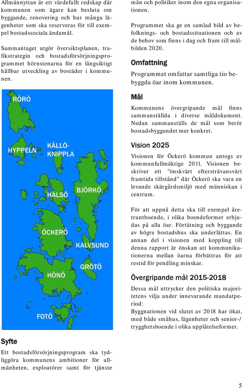 män och politiker inom den egna organisationen. Programmet ska ge en samlad bild av befolknings- och bostadssituationen och av de behov som finns i dag och fram till målbilden 2020.