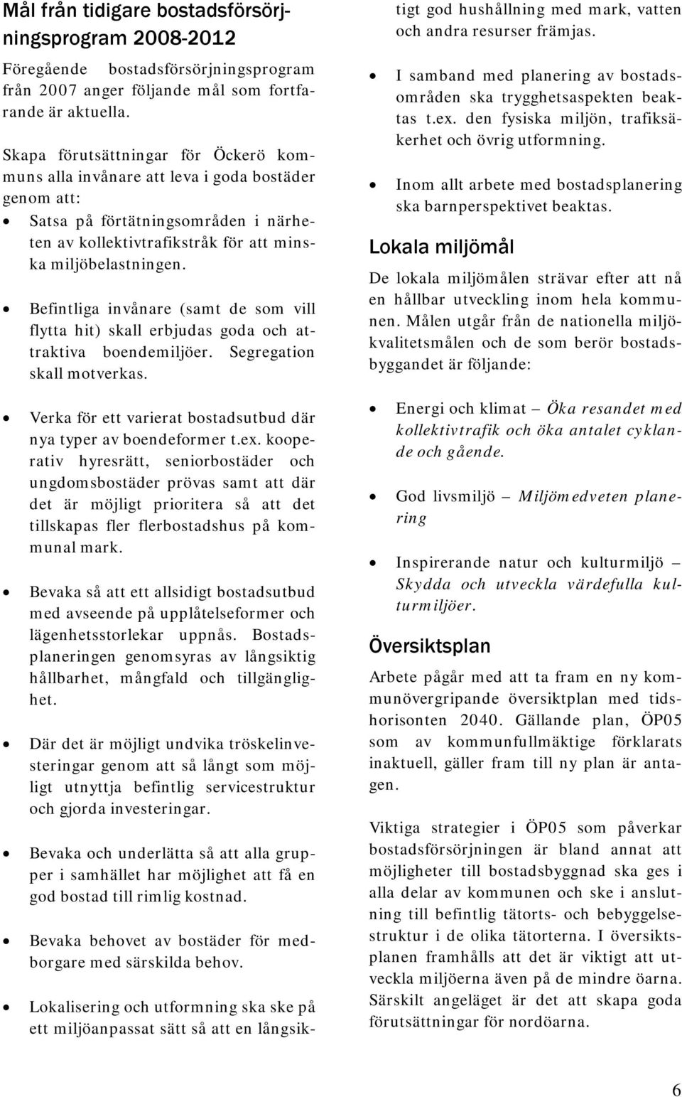 Befintliga invånare (samt de som vill flytta hit) skall erbjudas goda och attraktiva boendemiljöer. Segregation skall motverkas. Verka för ett varierat bostadsutbud där nya typer av boendeformer t.ex.