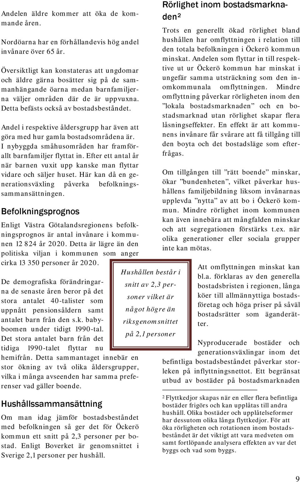 Andel i respektive åldersgrupp har även att göra med hur gamla bostadsområdena är. I nybyggda småhusområden har framförallt barnfamiljer flyttat in.