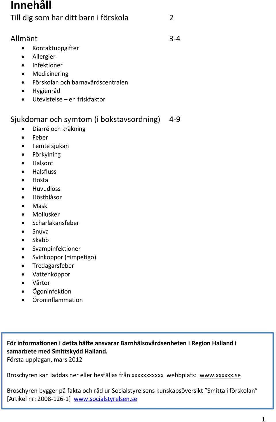 (=impetigo) Tredagarsfeber Vattenkoppor Vårtor Ögoninfektion Öroninflammation För informationen i detta häfte ansvarar Barnhälsovårdsenheten i Region Halland i samarbete med Smittskydd Halland.