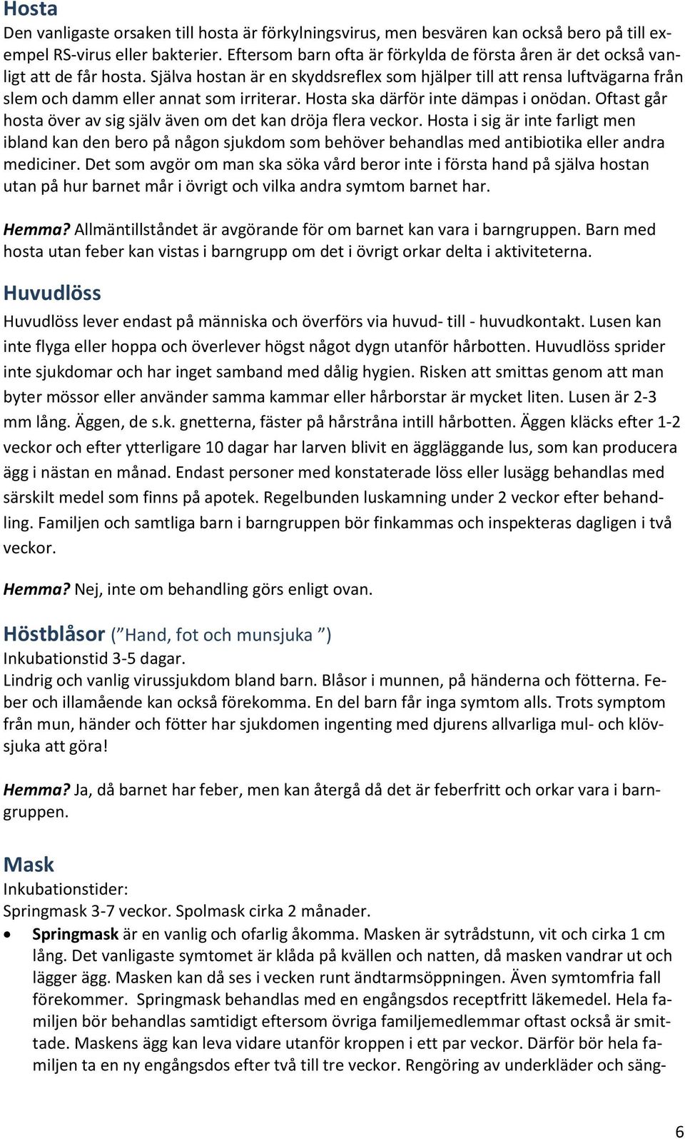 Själva hostan är en skyddsreflex som hjälper till att rensa luftvägarna från slem och damm eller annat som irriterar. Hosta ska därför inte dämpas i onödan.