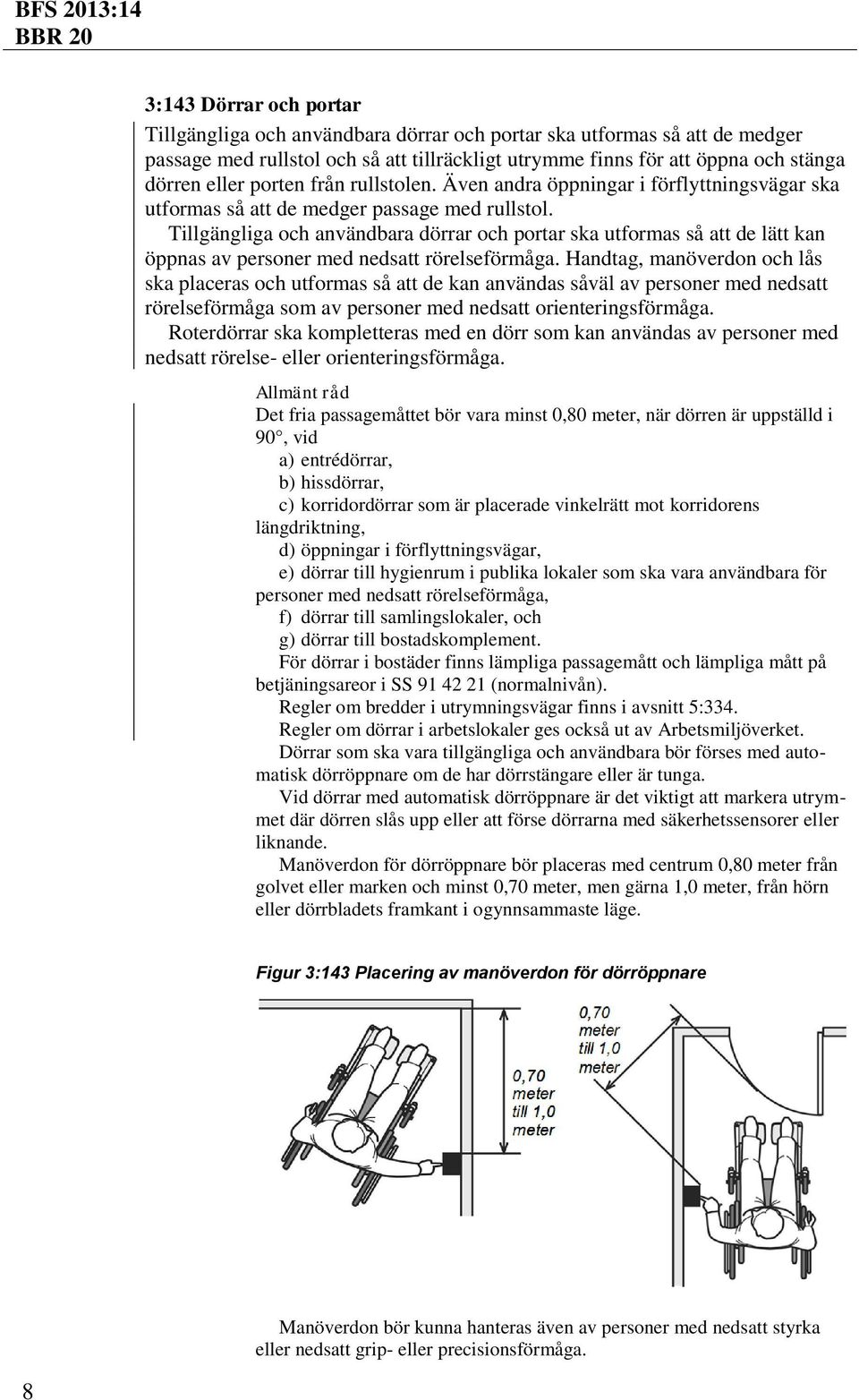 Tillgängliga och användbara dörrar och portar ska utformas så att de lätt kan öppnas av personer med nedsatt rörelseförmåga.