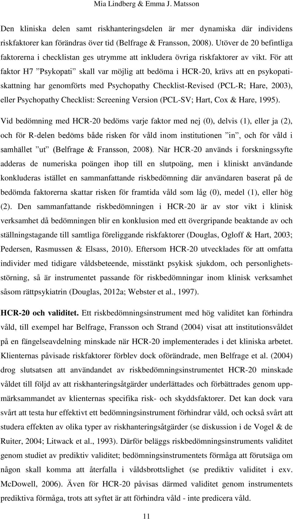 För att faktor H7 Psykopati skall var möjlig att bedöma i HCR-20, krävs att en psykopatiskattning har genomförts med Psychopathy Checklist-Revised (PCL-R; Hare, 2003), eller Psychopathy Checklist: