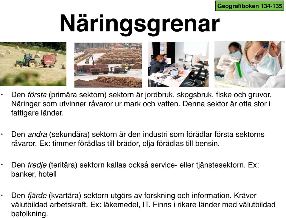 Den andra (sekundära) sektorn är den industri som förädlar första sektorns råvaror. Ex: timmer förädlas till brädor, olja förädlas till bensin.