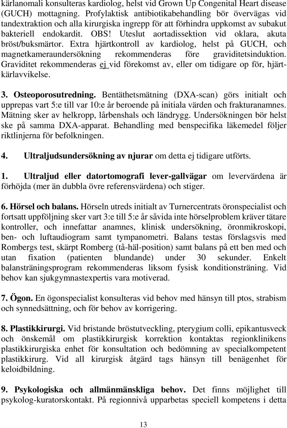 Uteslut aortadissektion vid oklara, akuta bröst/buksmärtor. Extra hjärtkontroll av kardiolog, helst på GUCH, och magnetkameraundersökning rekommenderas före graviditetsinduktion.