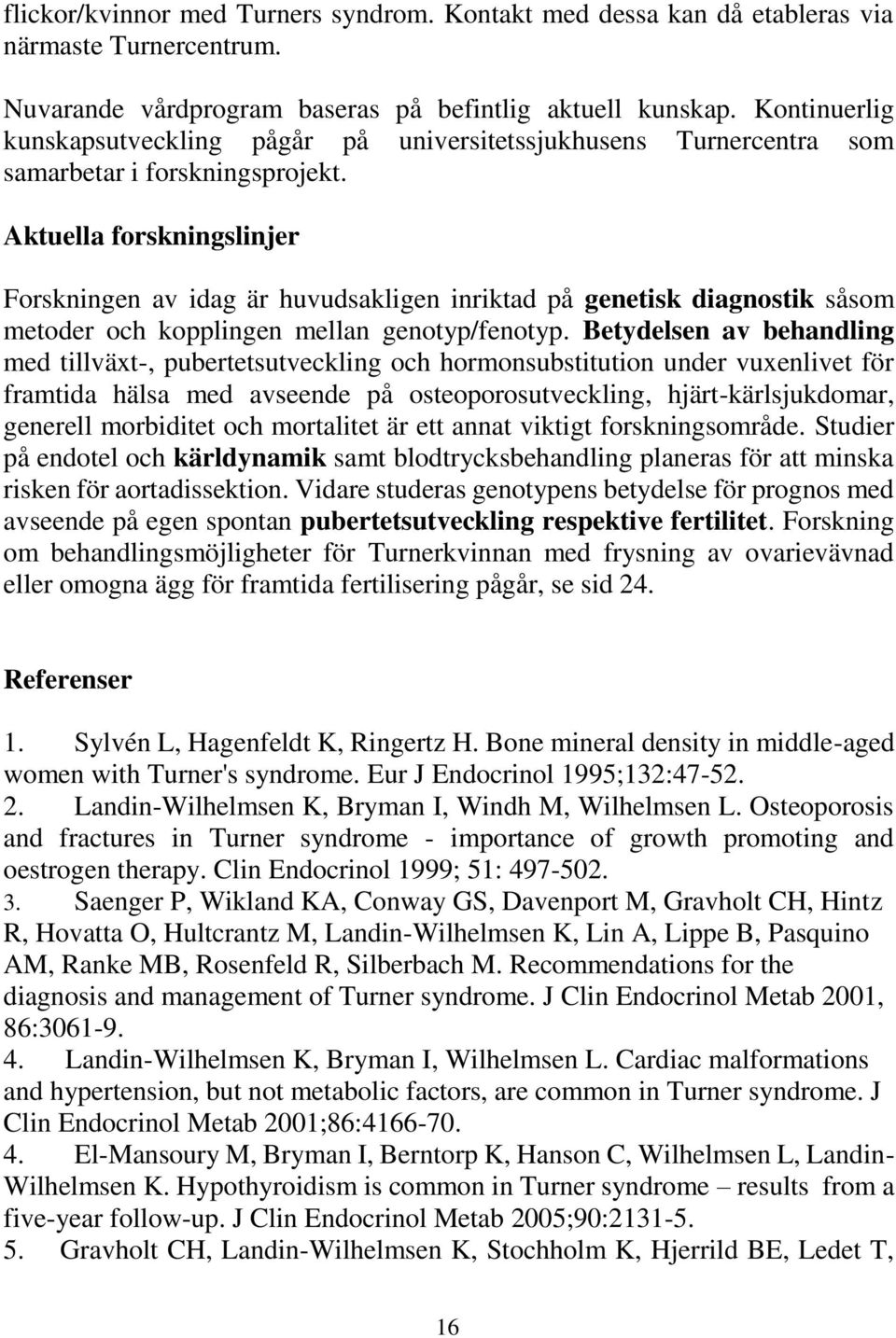 Aktuella forskningslinjer Forskningen av idag är huvudsakligen inriktad på genetisk diagnostik såsom metoder och kopplingen mellan genotyp/fenotyp.