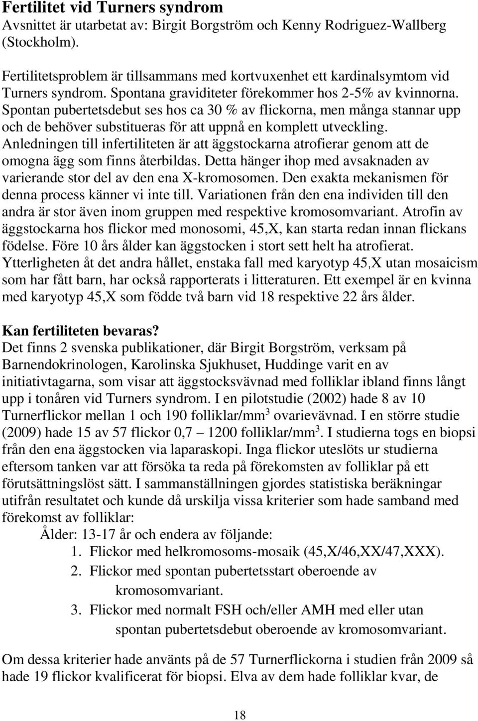 Spontan pubertetsdebut ses hos ca 30 % av flickorna, men många stannar upp och de behöver substitueras för att uppnå en komplett utveckling.
