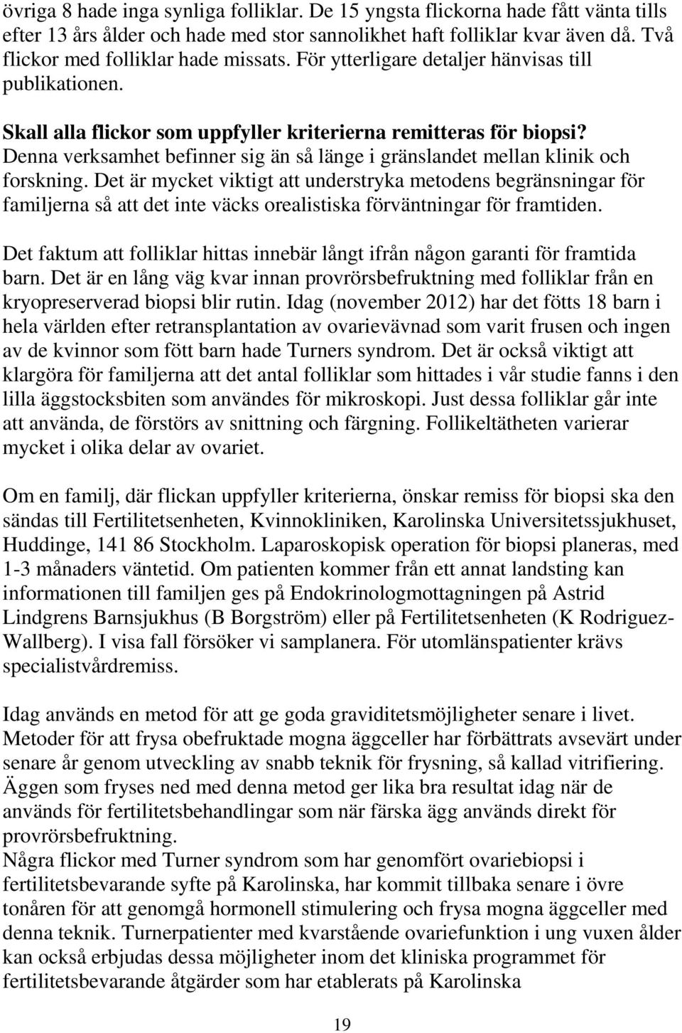 Denna verksamhet befinner sig än så länge i gränslandet mellan klinik och forskning.