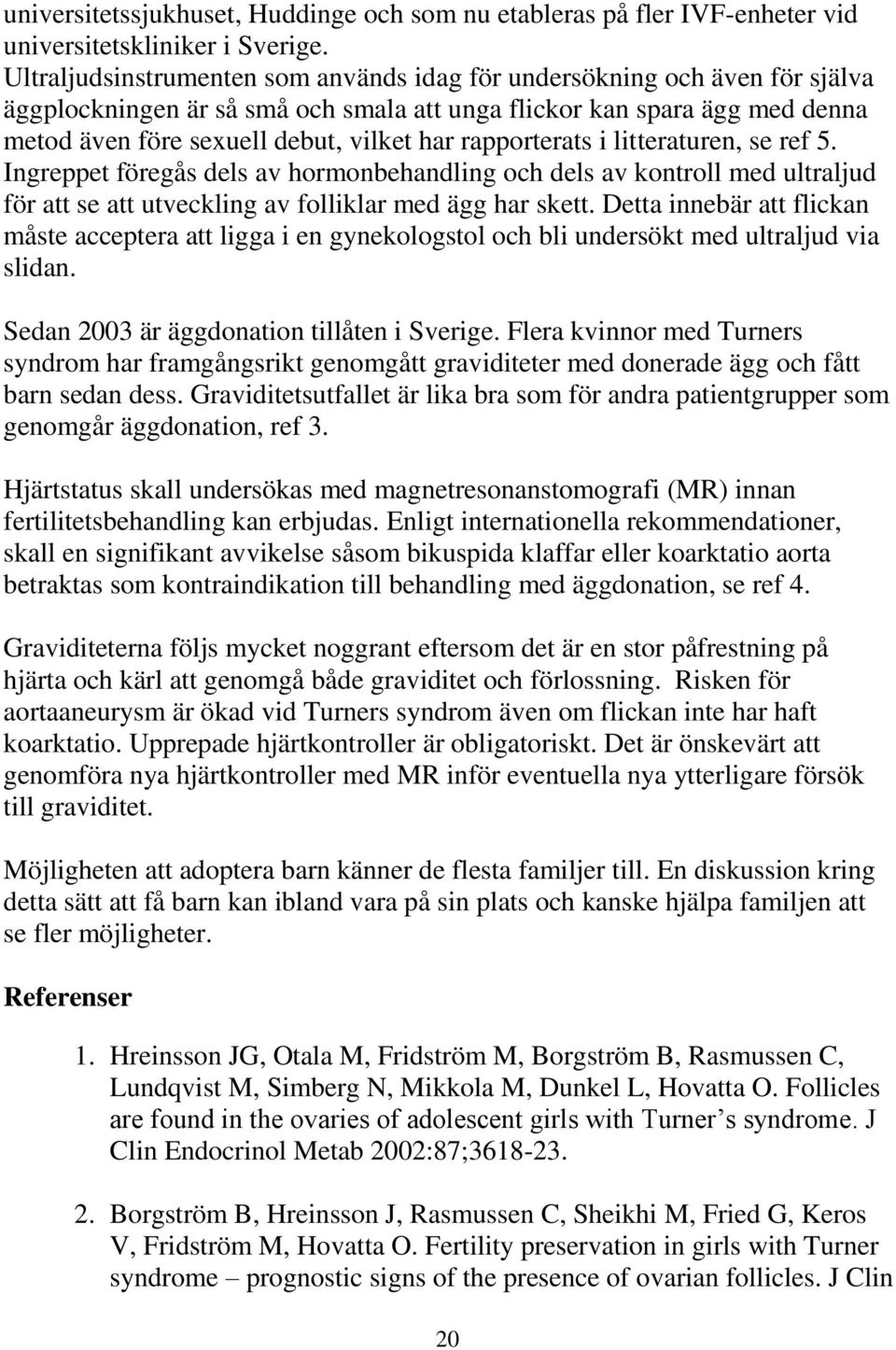rapporterats i litteraturen, se ref 5. Ingreppet föregås dels av hormonbehandling och dels av kontroll med ultraljud för att se att utveckling av folliklar med ägg har skett.
