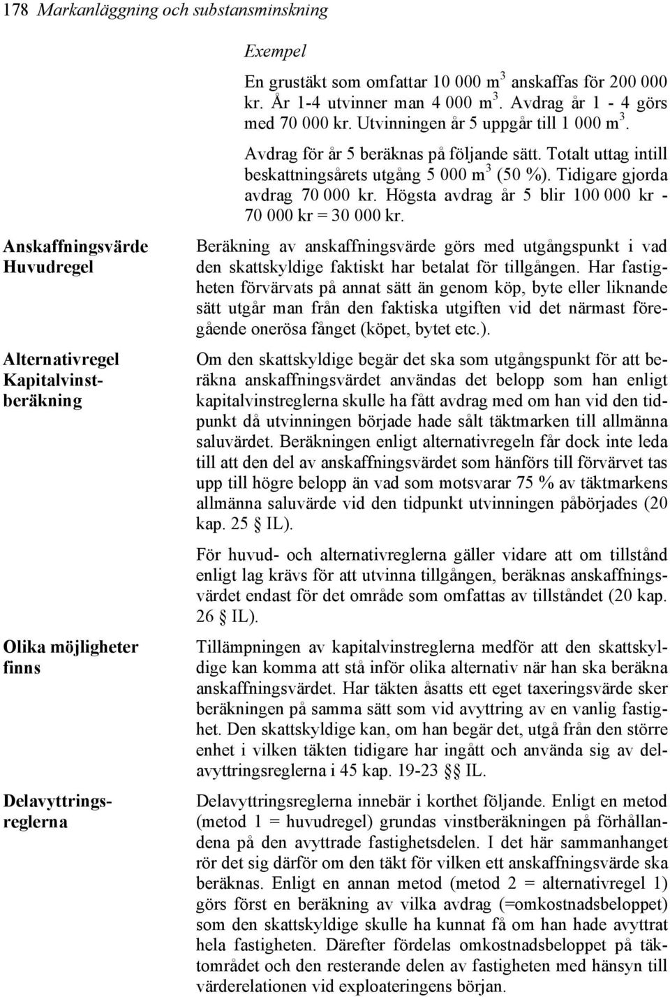 Totalt uttag intill beskattningsårets utgång 5 000 m 3 (50 %). Tidigare gjorda avdrag 70 000 kr. Högsta avdrag år 5 blir 100 000 kr - 70 000 kr = 30 000 kr.