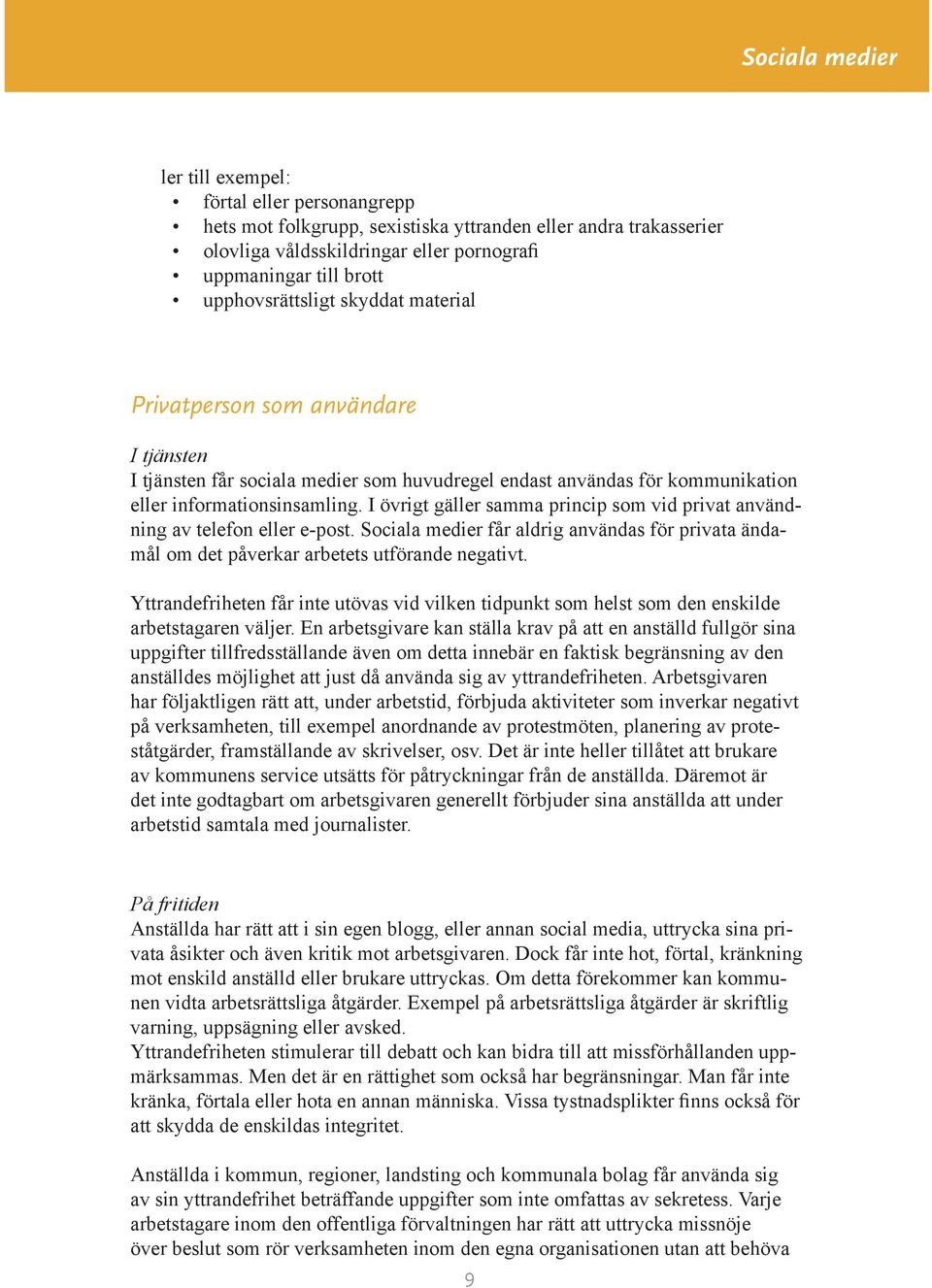 I övrigt gäller samma princip som vid privat användning av telefon eller e-post. Sociala medier får aldrig användas för privata ändamål om det påverkar arbetets utförande negativt.