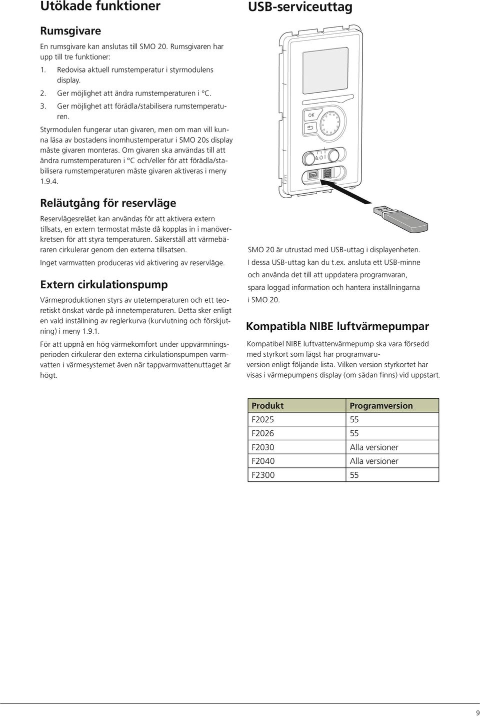 Om givaren ska användas till att ändra rumstemperaturen i C och/eller för att förädla/stabilisera rumstemperaturen måste givaren aktiveras i meny 1.9.4.