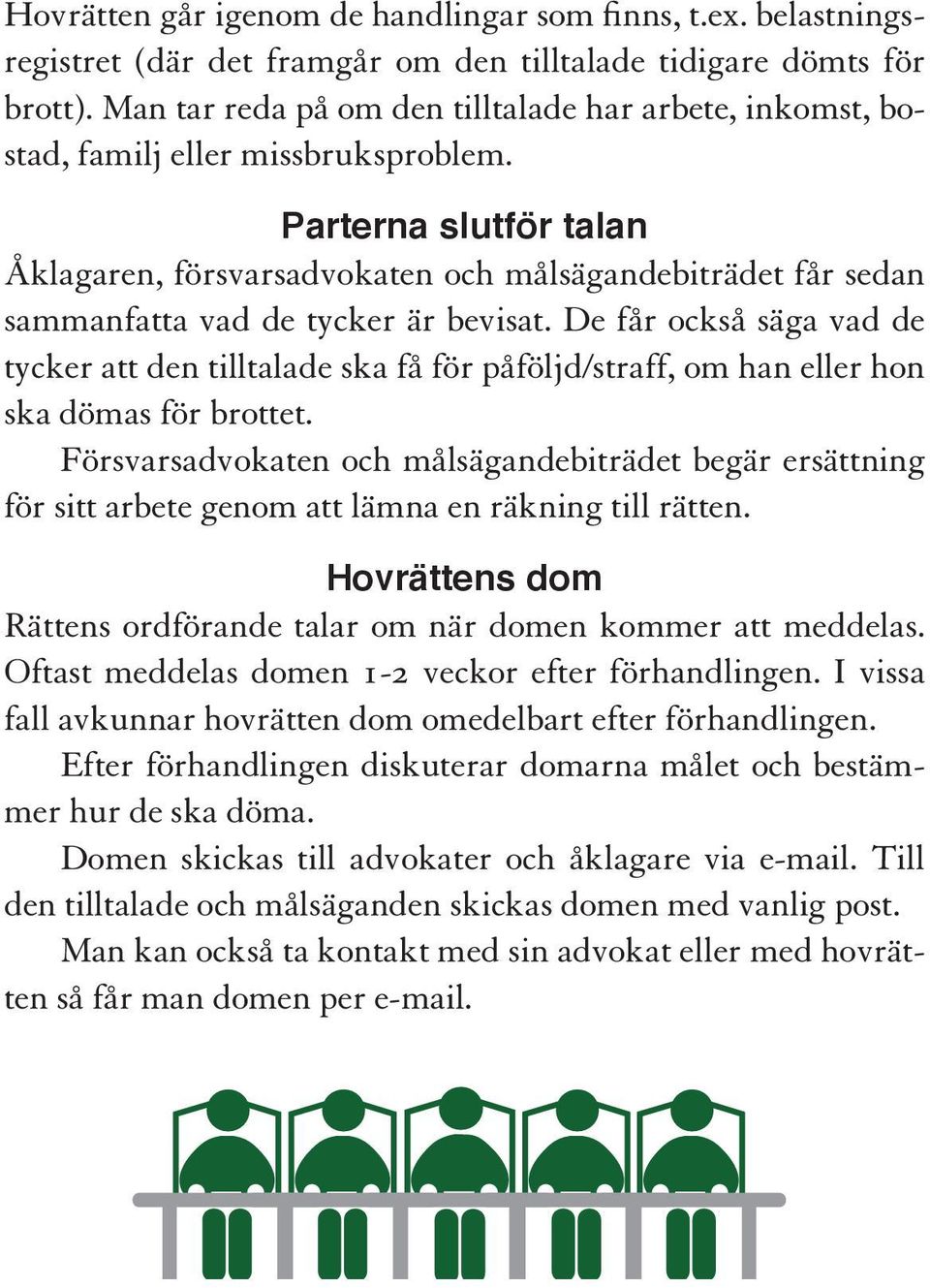 De får också säga vad de tycker att den tilltalade ska få för påföljd/straff, om han eller hon ska dömas för brottet.