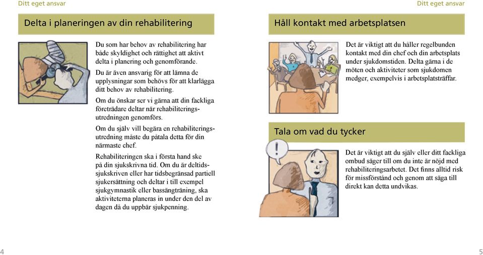 Om du önskar ser vi gärna att din fackliga företrädare deltar när rehabiliteringsutredningen genomförs. Om du själv vill begära en rehabiliteringsutredning måste du påtala detta för din närmaste chef.