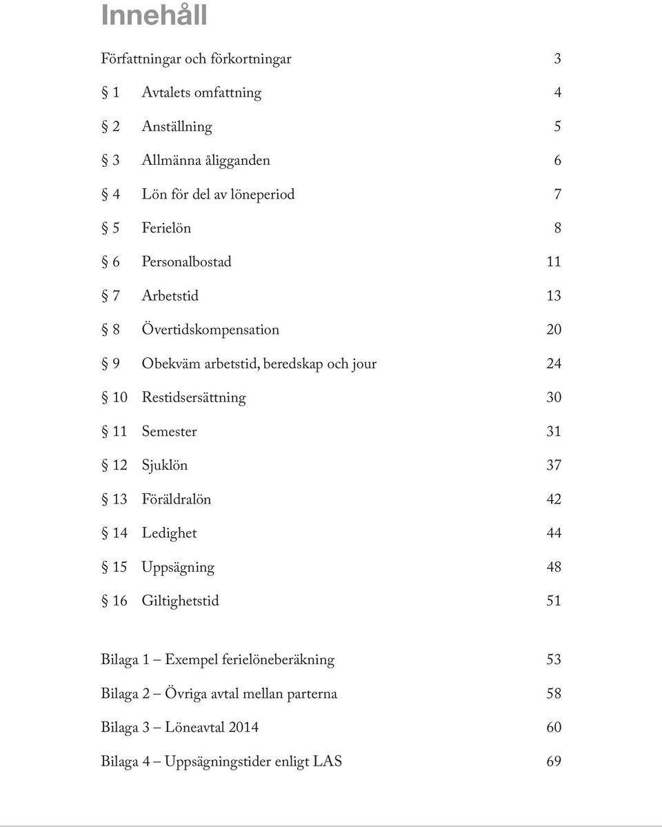 10 Restidsersättning 30 11 Semester 31 12 Sjuklön 37 13 Föräldralön 42 14 Ledighet 44 15 Uppsägning 48 16 Giltighetstid 51 Bilaga