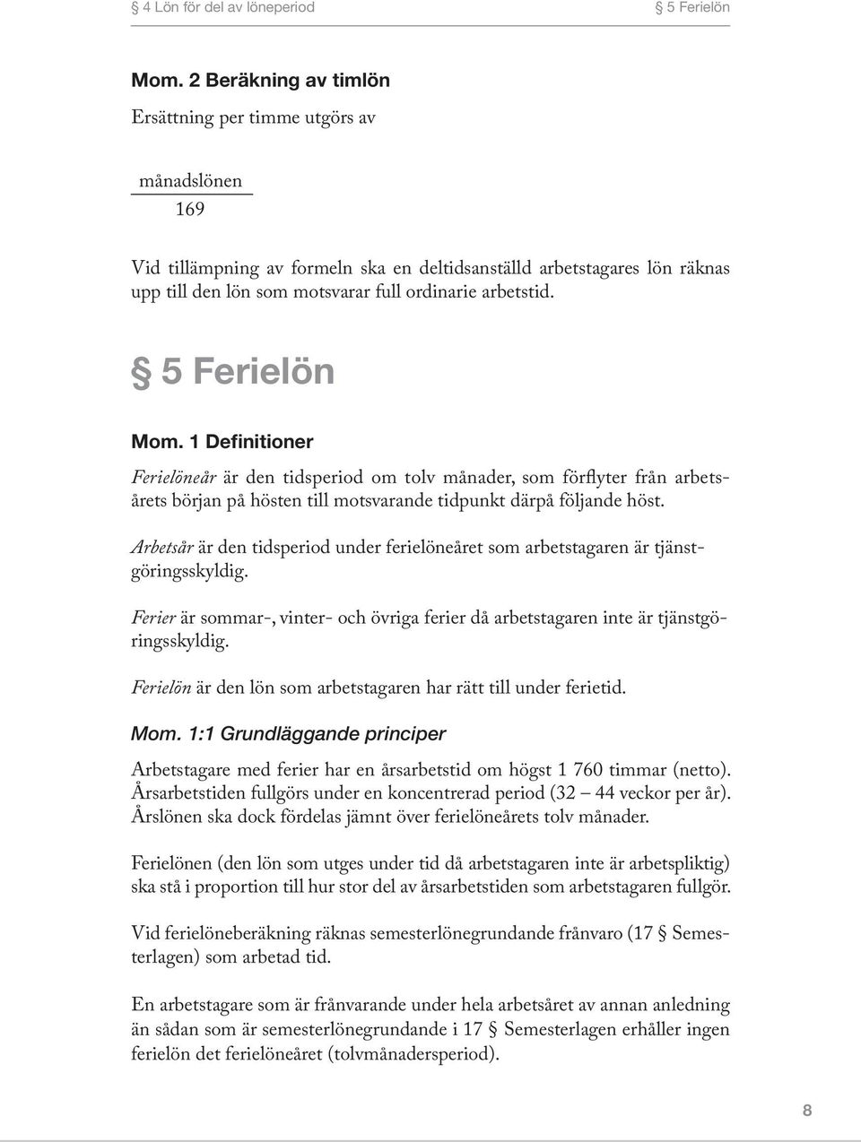 5 Ferielön Mom. 1 Definitioner Ferielöneår är den tidsperiod om tolv månader, som förflyter från arbetsårets början på hösten till motsvarande tidpunkt därpå följande höst.